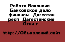 Работа Вакансии - Банковское дело, финансы. Дагестан респ.,Дагестанские Огни г.